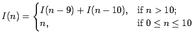 $\displaystyle I(n)= \begin{cases}I(n-9)+I(n-10), &\text{if $ n>10$;}\\ n, &\text{if $0\leq n \leq 10$} \end{cases}$
