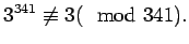 $\displaystyle 3^{341} \not \equiv 3(\mod 341).$
