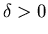 $\delta >0$
