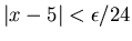 $\vert x-5\vert<\epsilon /24$