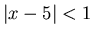 $\vert x-5\vert<1$