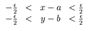$
\begin{array}{rcccl}
-\frac{\epsilon }{2} & < & x-a & < \frac{\epsilon }{2} \\
-\frac{\epsilon }{2} & < & y-b & < \frac{\epsilon }{2}
\end{array}$
