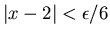 $\vert x-2\vert<\epsilon /6$