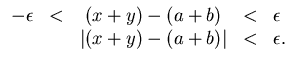 $
\begin{array}{rcccl}
-\epsilon & < & (x+y)-(a+b) & < & \epsilon \\
& & \vert(x+y)-(a+b)\vert & < & \epsilon .
\end{array}$