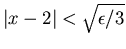 $\vert x-2\vert<\sqrt{\epsilon /3}$
