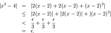 \begin{eqnarray*}
\vert x^2-4\vert & = & \vert 2(x-2)+2(x-2)+(x-2)^2\vert \\
&...
...{3}+\frac{\epsilon }{3}+\frac{\epsilon }{3}\\
& = & \epsilon .
\end{eqnarray*}