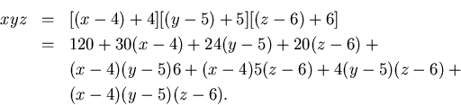 \begin{eqnarray*}
xyz & = & [(x-4)+4][(y-5)+5][(z-6)+6] \\
& = & 120+30(x-4)+2...
... & (x-4)(y-5)6+(x-4)5(z-6)+4(y-5)(z-6)+\\
& & (x-4)(y-5)(z-6).
\end{eqnarray*}