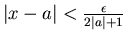 $\vert x-a\vert<\frac{\epsilon }{2\vert a\vert+1}$