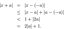 \begin{eqnarray*}
\vert x+a\vert & = & \vert x-(-a)\vert\\
& \leq & \vert x-a\...
...a-(-a)\vert\\
& < & 1+\vert 2a\vert\\
& = & 2\vert a\vert+1.
\end{eqnarray*}