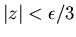 $\vert z\vert<\epsilon /3$