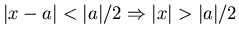 $\vert x-a\vert<\vert a\vert/2 \Rightarrow \vert x\vert>\vert a\vert/2$
