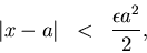 \begin{eqnarray*}
\vert x-a\vert & < & \frac{\epsilon a^2}{2},
\end{eqnarray*}
