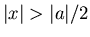 $\vert x\vert>\vert a\vert/2$