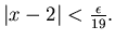 $\vert x-2\vert<\frac{\epsilon }{19}.$