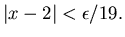 $\vert x-2\vert<\epsilon /19.$