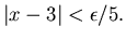 $\vert x-3\vert<\epsilon /5.$