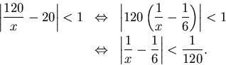 \begin{eqnarray*}
\left\vert\frac{120}{x}-20\right\vert<1 & \Leftrightarrow &
\...
...ow & \left\vert\frac{1}{x}-\frac{1}{6}\right\vert<\frac{1}{120}.
\end{eqnarray*}