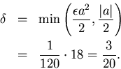\begin{eqnarray*}
\delta & = & \min\left(\frac{\epsilon a^2}{2},\frac{\vert a\vert}{2}\right)\\
& = & \frac{1}{120}\cdot 18=\frac{3}{20}.
\end{eqnarray*}