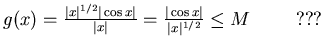 $g(x)=\frac{\vert x\vert^{1/2}\vert\cos x\vert}{\vert x\vert}=
\frac{\vert\cos x\vert}{\vert x\vert^{1/2}}\leq M \hspace{1 cm}\mbox{???}$