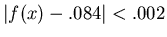$\vert f(x)-.084\vert<.002$