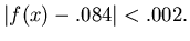 $\vert f(x)-.084\vert<.002.$
