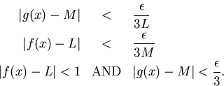 \begin{eqnarray*}
\vert g(x)-M\vert & < & \frac{\epsilon }{3L}\\
\vert f(x)-L\v...
...)-L\vert<1 & \mbox{AND} & \vert g(x)-M\vert<\frac{\epsilon }{3}.
\end{eqnarray*}