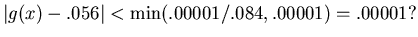 $\vert g(x)-.056\vert<\min(.00001/.084,.00001)=.00001?$