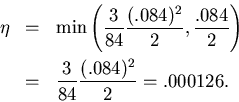 \begin{eqnarray*}
\eta & = &
\min\left(\frac{3}{84}\frac{(.084)^2}{2},\frac{.084}{2}\right)\\
& = & \frac{3}{84}\frac{(.084)^2}{2}=.000126.
\end{eqnarray*}