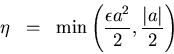 \begin{eqnarray*}
\eta & = & \min\left(\frac{\epsilon a^2}{2},\frac{\vert a\vert}{2}\right)
\end{eqnarray*}