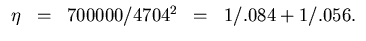 $\begin{array}{ccccc}
\eta & = & 700000/4704^2 & = & 1/.084+1/.056.
\end{array}$