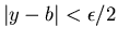 $\vert y-b\vert<\epsilon /2$