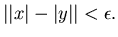 $\vert\vert x\vert-\vert y\vert\vert<\epsilon .$
