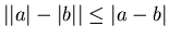 $\vert\vert a\vert-\vert b\vert\vert \leq \vert a-b\vert$