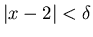 $\vert x-2\vert<\delta$