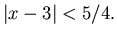 $\vert x-3\vert<5/4.$