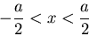 \begin{displaymath}-\frac{a}{2} < x < \frac{a}{2} \end{displaymath}