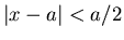 $\vert x-a\vert<a/2$