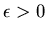 $\epsilon >0$