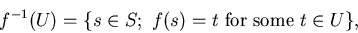 \begin{displaymath}f^{-1}(U) = \{ s \in S; \ f(s) = t \mbox{ for some } t \in U
\} ,\end{displaymath}