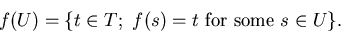 \begin{displaymath}f(U) = \{ t \in T; \ f(s) = t \mbox{ for some } s \in U
\} .\end{displaymath}