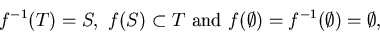 \begin{displaymath}f^{-1}(T) = S, \ f(S) \subset T \mbox{ and }
f(\emptyset) = f^{-1}(\emptyset) = \emptyset ,\end{displaymath}