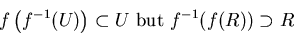 \begin{displaymath}f \left (f^{-1}(U)
\right ) \subset U \mbox{ but } f ^{-1}(
f(R)) \supset R \end{displaymath}