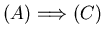 $(A) \Longrightarrow (C)$