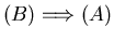 $(B)
\Longrightarrow (A)$
