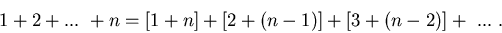 \begin{displaymath}1 + 2 + ... \ + n = [1 + n] + [2 + (n-1)] + [3 + (n-2)] + \ ... \ .\end{displaymath}
