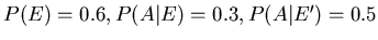 $P(E)=0.6, P(A \vert E)=0.3, P(A \vert E^{\prime})=0.5$