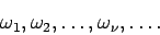 \begin{displaymath}\omega_1, \omega_2, \dots, \omega_{\nu}, \dots .\end{displaymath}