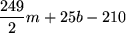 \begin{maplelatex}
\begin{displaymath}
\frac{249}{2} m + 25 b - 210
\end{displaymath}\end{maplelatex}