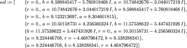 \begin{maplelatex}
\begin{eqnarray*}
\mathit{sol} := [
&&\{r=0., b=8.598845417-...
...4446708,  b=8.538288341,  r=4.468796472\}] \\
\end{eqnarray*}\end{maplelatex}