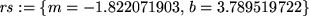 \begin{maplelatex}
\begin{displaymath}
{\it rs} := \{m=-1.822071903,   b=3.789519722\}
\end{displaymath}\end{maplelatex}